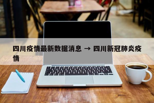 四川疫情最新数据消息 → 四川新冠肺炎疫情