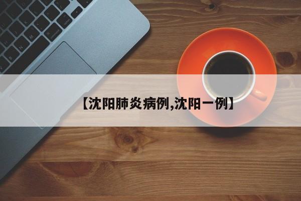 【沈阳肺炎病例,沈阳一例】