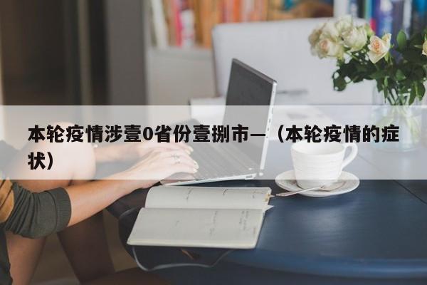 本轮疫情涉壹0省份壹捌市—(本轮疫情的症状)