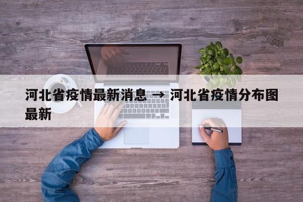 河北省疫情最新消息 → 河北省疫情分布图最新