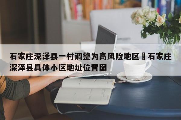 石家庄深泽县一村调整为高风险地区›石家庄深泽县具体小区地址位置图