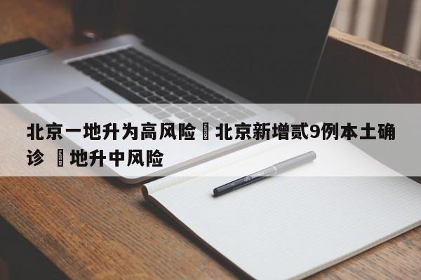 北京一地升为高风险›北京新增贰9例本土确诊 無地升中风险