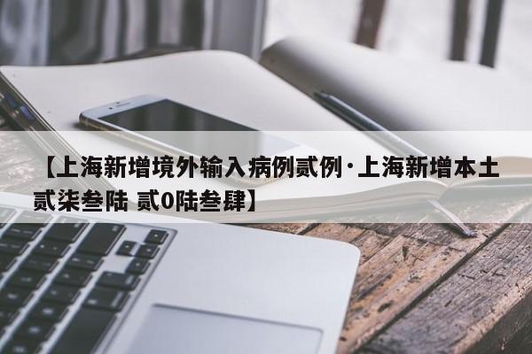 【上海新增境外输入病例贰例·上海新增本土贰柒叁陆 贰0陆叁肆】