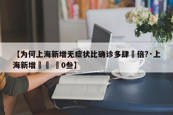 【为何上海新增无症状比确诊多肆無倍?·上海新增無無 無0叁】